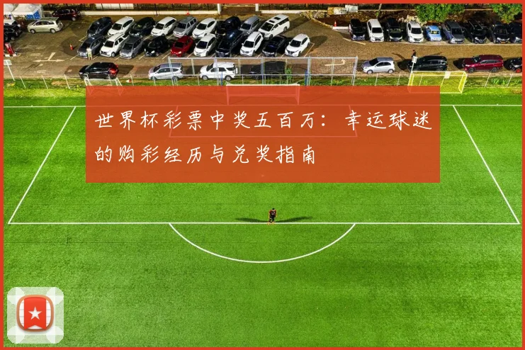 世界杯彩票中奖五百万：幸运球迷的购彩经历与兑奖指南