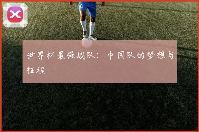 世界杯最强战队：中国队的梦想与征程