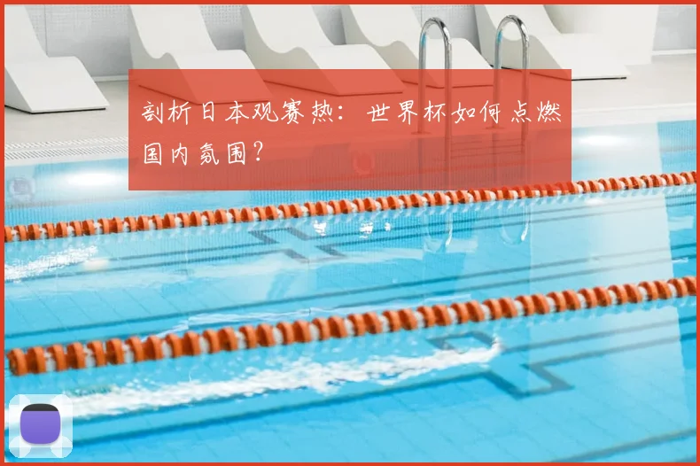 剖析日本观赛热：世界杯如何点燃国内氛围？