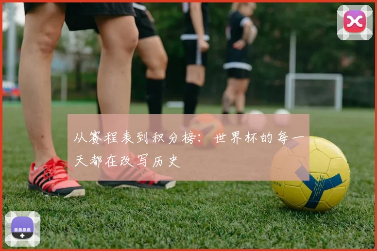从赛程表到积分榜：世界杯的每一天都在改写历史