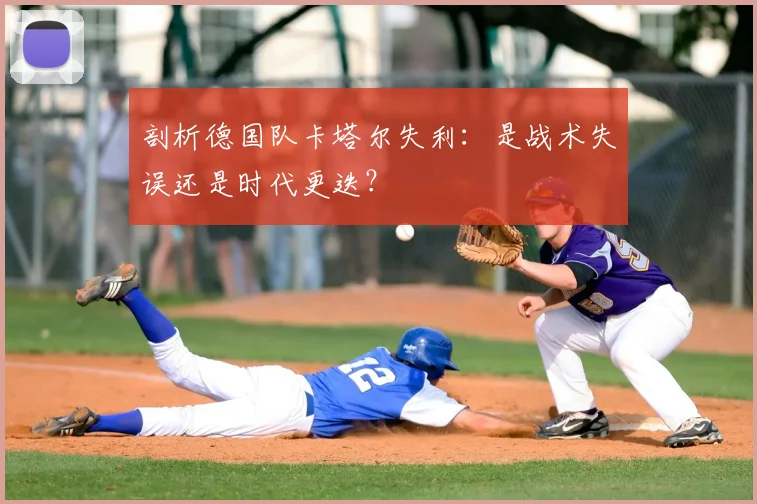 剖析德国队卡塔尔失利:是战术失误还是时代更迭?