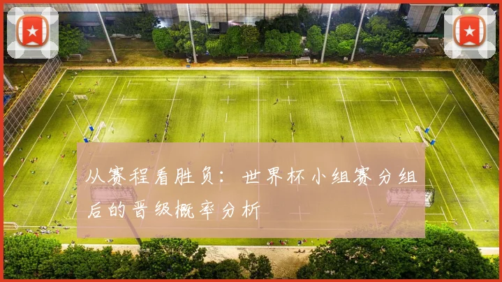 从赛程看胜负：世界杯小组赛分组后的晋级概率分析