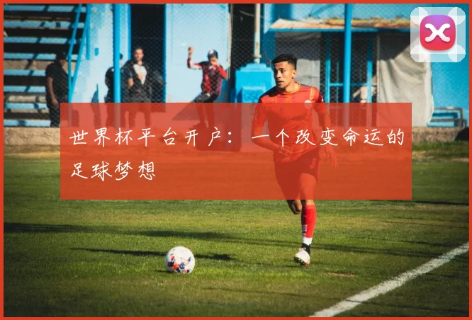 世界杯平台开户：一个改变命运的足球梦想