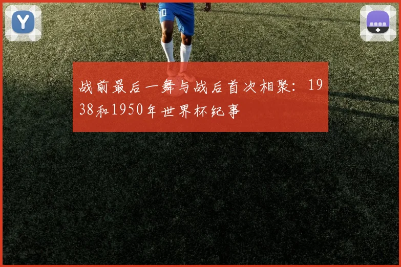 战前最后一舞与战后首次相聚：1938和1950年世界杯纪事