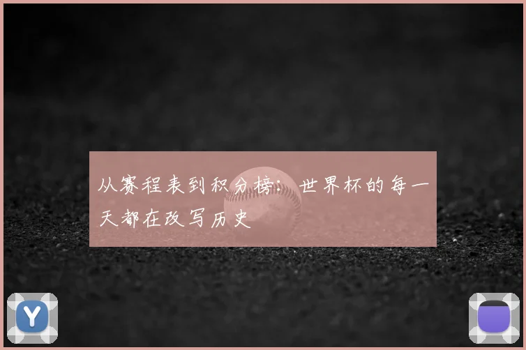 从赛程表到积分榜：世界杯的每一天都在改写历史