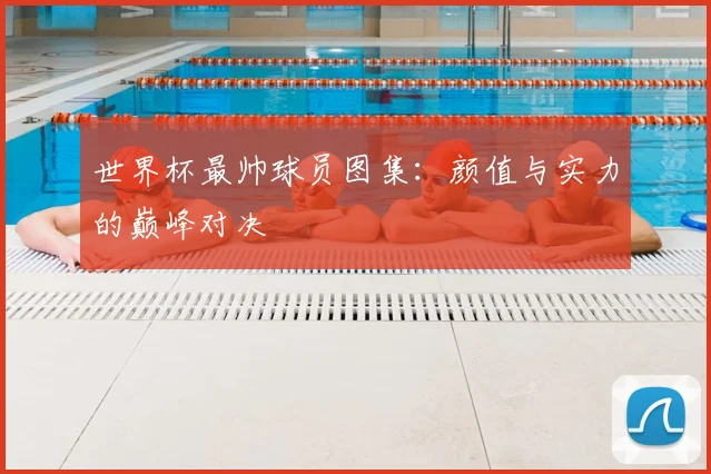 世界杯最帅球员图集：颜值与实力的巅峰对决