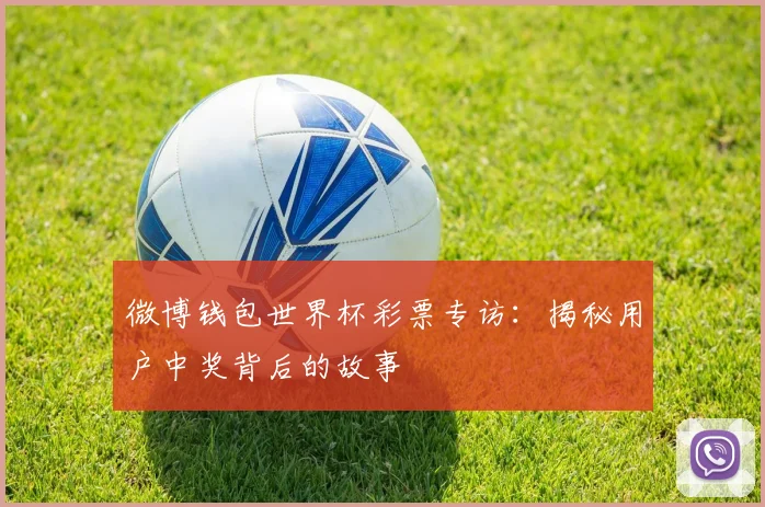 微博钱包世界杯彩票专访：揭秘用户中奖背后的故事