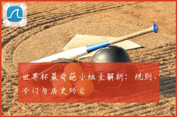 世界杯最奇葩小组全解析：规则、冷门与历史巧合