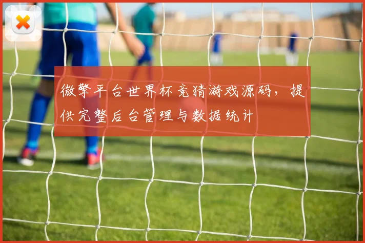 微擎平台世界杯竞猜游戏源码，提供完整后台管理与数据统计