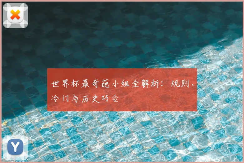 世界杯最奇葩小组全解析：规则、冷门与历史巧合