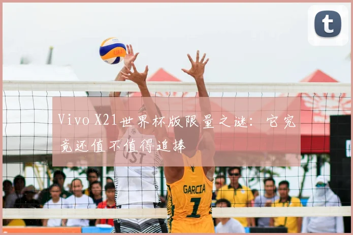 Vivo X21世界杯版限量之谜：它究竟还值不值得追捧