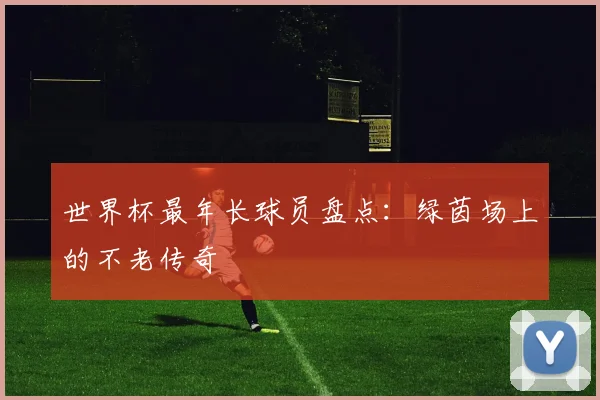 世界杯最年长球员盘点：绿茵场上的不老传奇