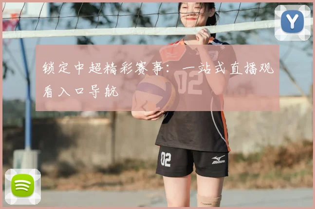 锁定中超精彩赛事:一站式直播观看入口导航
