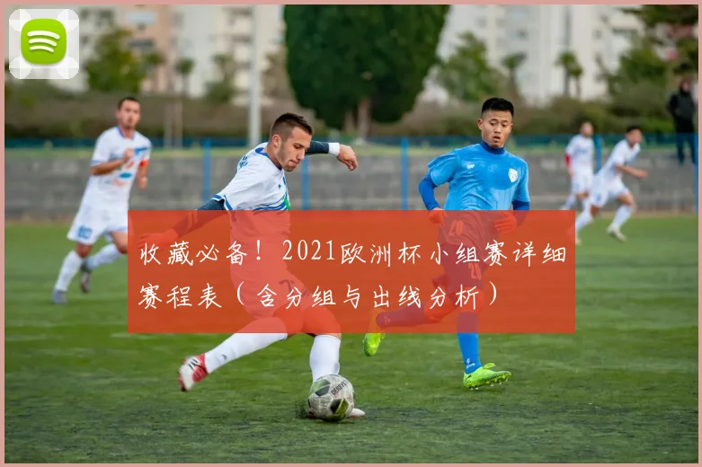 收藏必备!2021欧洲杯小组赛详细赛程表(含分组与出线分析)