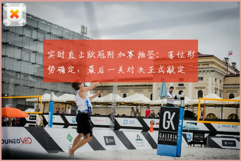 实时直击欧冠附加赛抽签：落位形势确定，最后一关对决正式敲定