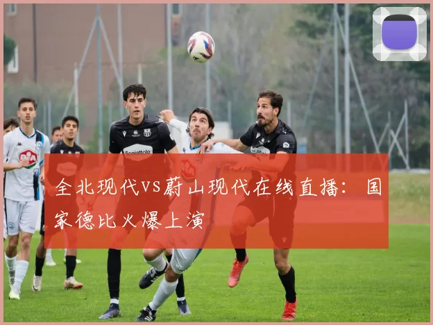 全北现代vs蔚山现代在线直播:国家德比火爆上演