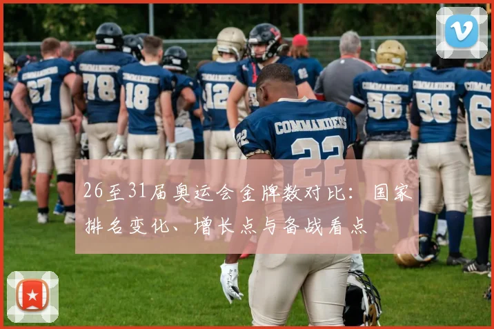 26至31届奥运会金牌数对比：国家排名变化、增长点与备战看点