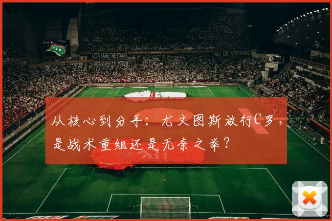 从核心到分手：尤文图斯放行C罗，是战术重组还是无奈之举？