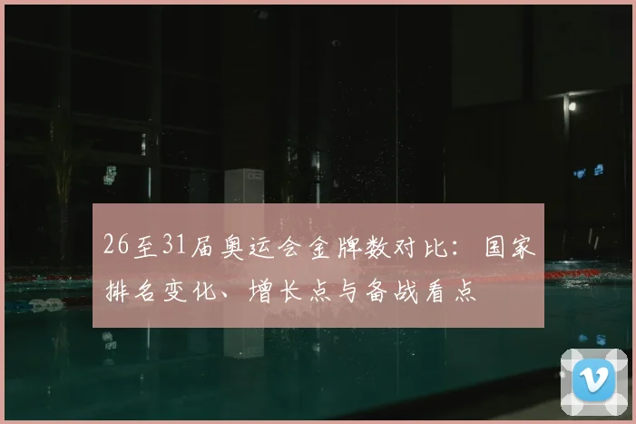 26至31届奥运会金牌数对比：国家排名变化、增长点与备战看点