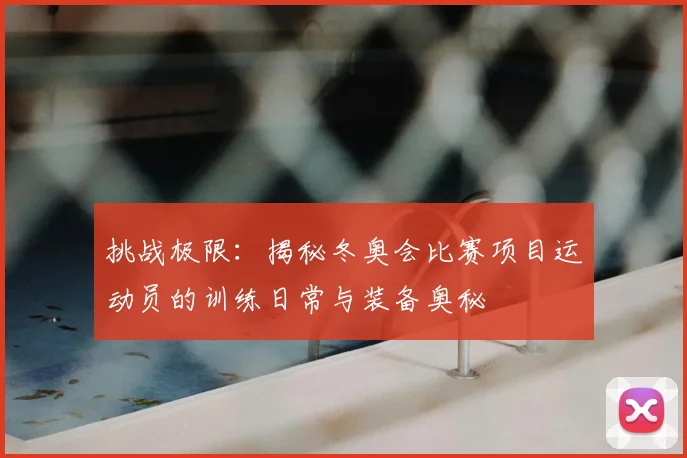 挑战极限：揭秘冬奥会比赛项目运动员的训练日常与装备奥秘