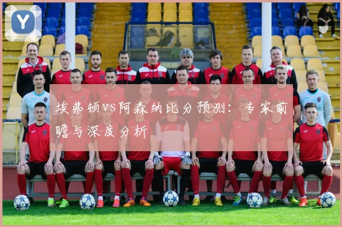 埃弗顿vs阿森纳比分预测:专家前瞻与深度分析