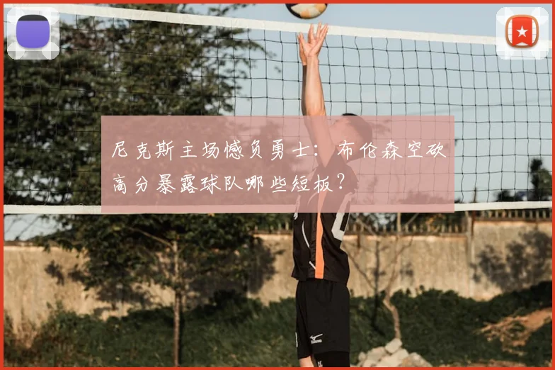 尼克斯主场憾负勇士：布伦森空砍高分暴露球队哪些短板？