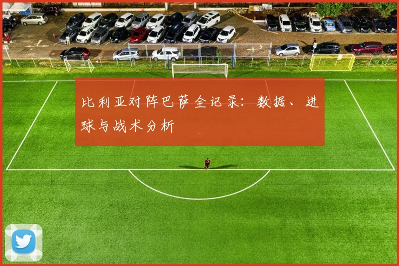 比利亚对阵巴萨全记录：数据、进球与战术分析