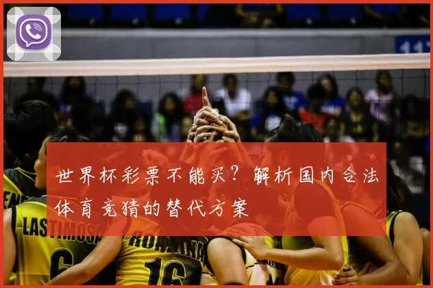 世界杯彩票不能买？解析国内合法体育竞猜的替代方案