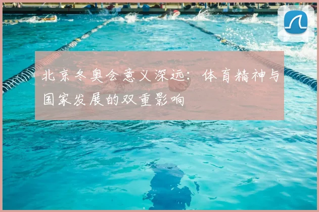 北京冬奥会意义深远：体育精神与国家发展的双重影响