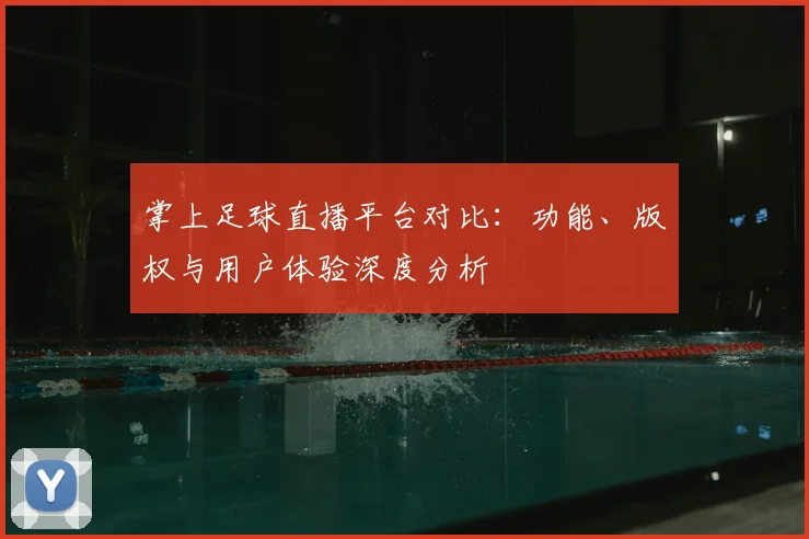 掌上足球直播平台对比：功能、版权与用户体验深度分析
